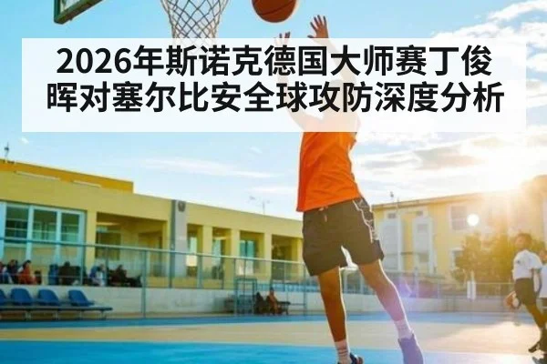 2026年斯诺克德国大师赛丁俊晖对塞尔比安全球攻防深度分析（kaiyun）