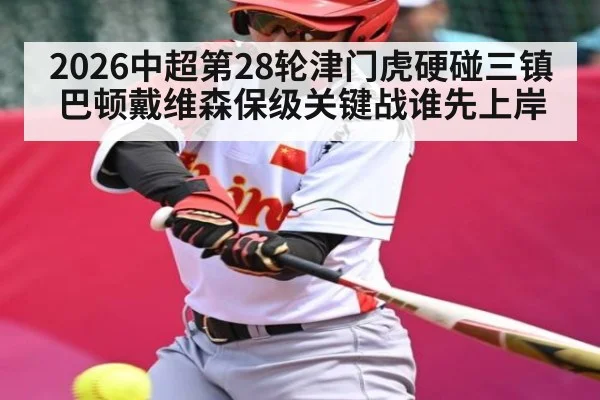 2026中超第28轮津门虎硬碰三镇 巴顿戴维森保级关键战谁先上岸