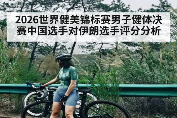 2026世界健美锦标赛男子健体决赛中国选手对伊朗选手评分分析